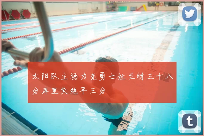 太阳队主场力克勇士杜兰特三十八分库里失绝平三分