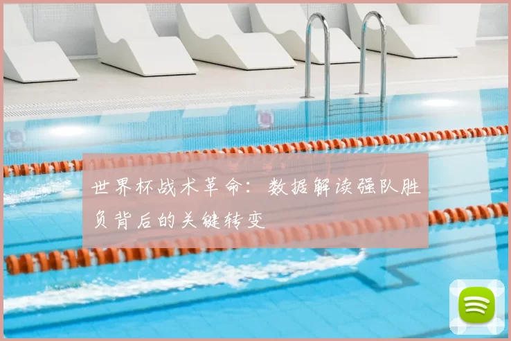 世界杯战术革命：数据解读强队胜负背后的关键转变