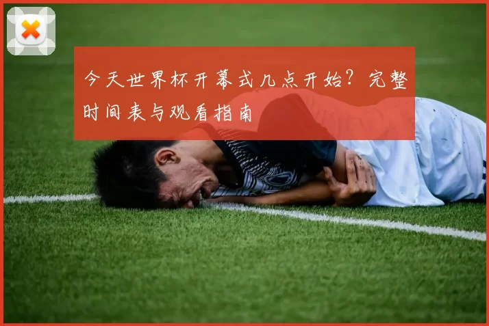 今天世界杯开幕式几点开始？完整时间表与观看指南