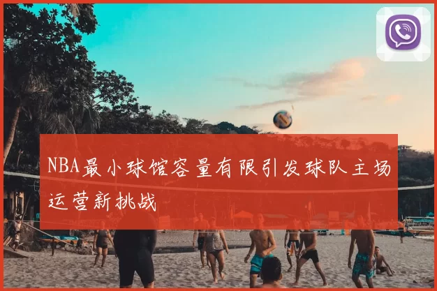 NBA最小球馆容量有限引发球队主场运营新挑战