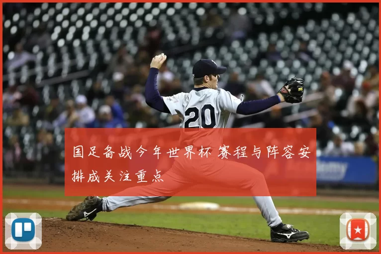 国足备战今年世界杯 赛程与阵容安排成关注重点