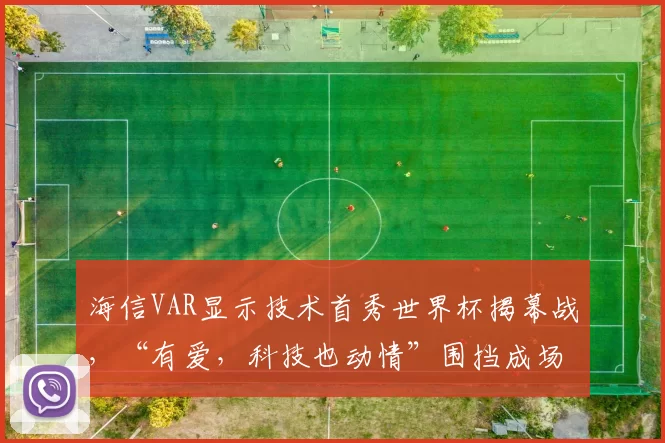 海信VAR显示技术首秀世界杯揭幕战,“有爱,科技也动情”围挡成场边最抢眼中国元素