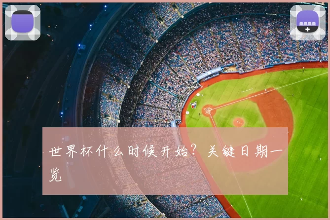 世界杯什么时候开始？关键日期一览
