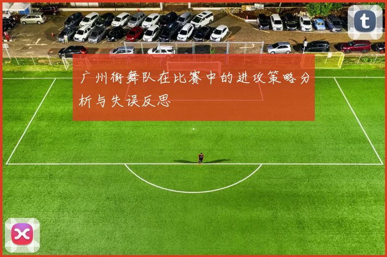 广州街舞队在比赛中的进攻策略分析与失误反思