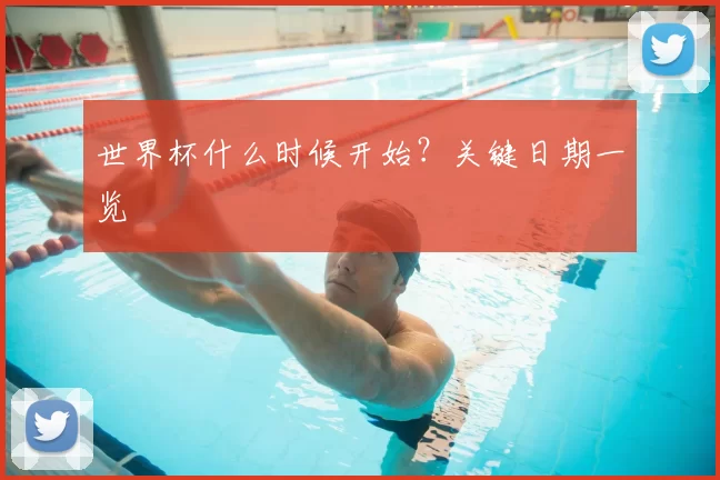 世界杯什么时候开始？关键日期一览