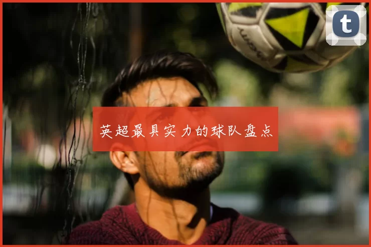 英超最具实力的球队盘点