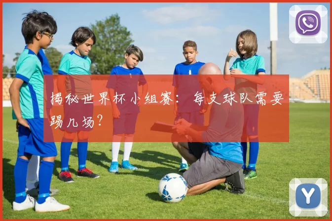 揭秘世界杯小组赛：每支球队需要踢几场？