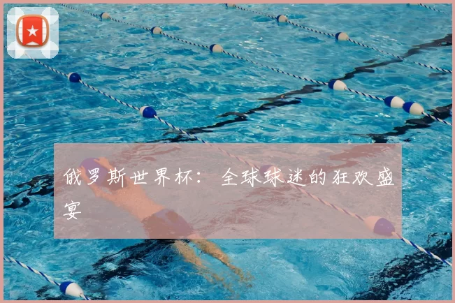 俄罗斯世界杯：全球球迷的狂欢盛宴