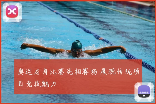 奥运龙舟比赛亮相赛场 展现传统项目竞技魅力