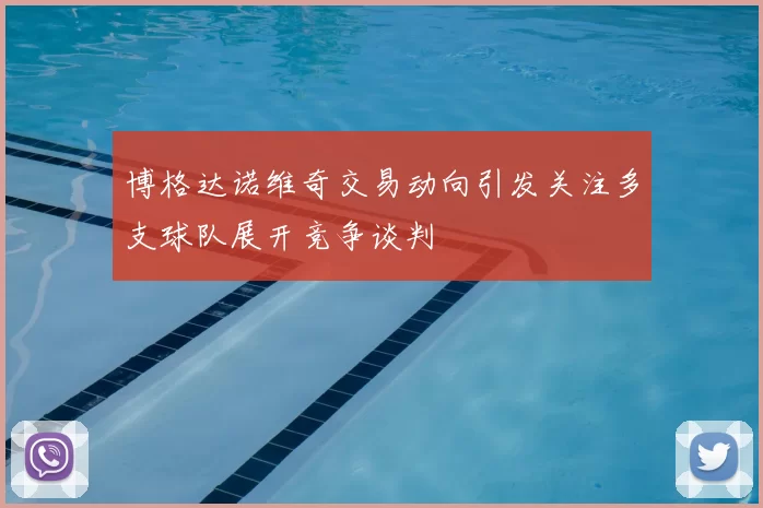 博格达诺维奇交易动向引发关注多支球队展开竞争谈判