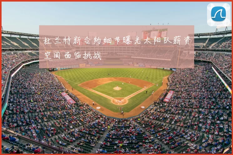 杜兰特新合约细节曝光太阳队薪资空间面临挑战