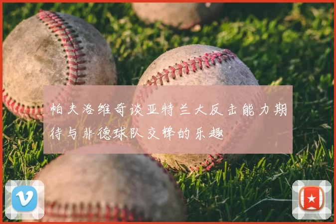 帕夫洛维奇谈亚特兰大反击能力期待与非德球队交锋的乐趣