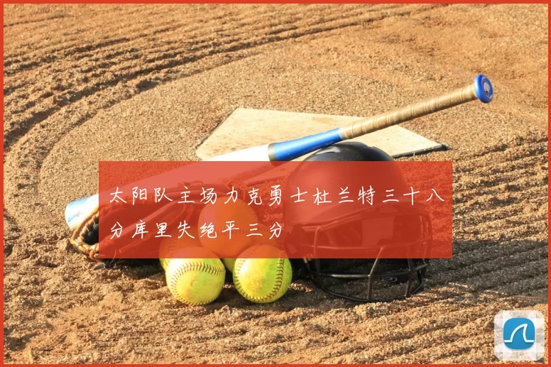 太阳队主场力克勇士杜兰特三十八分库里失绝平三分
