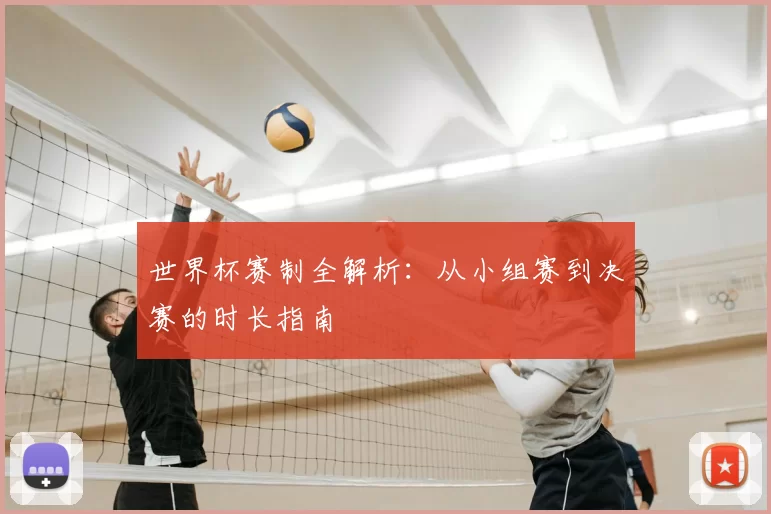 世界杯赛制全解析：从小组赛到决赛的时长指南
