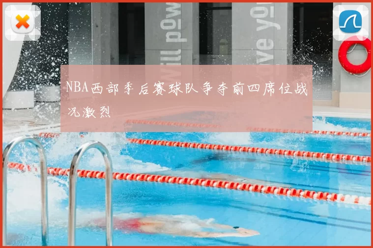 NBA西部季后赛球队争夺前四席位战况激烈