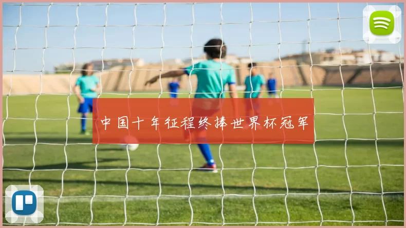 中国十年征程终捧世界杯冠军