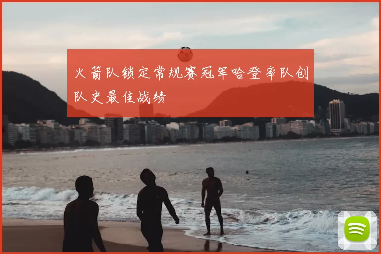 火箭队锁定常规赛冠军哈登率队创队史最佳战绩