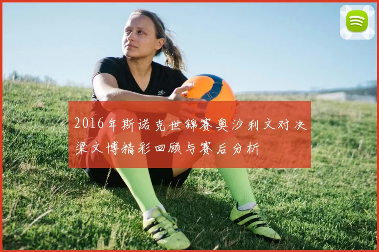2016年斯诺克世锦赛奥沙利文对决梁文博精彩回顾与赛后分析