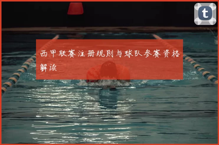 西甲联赛注册规则与球队参赛资格解读