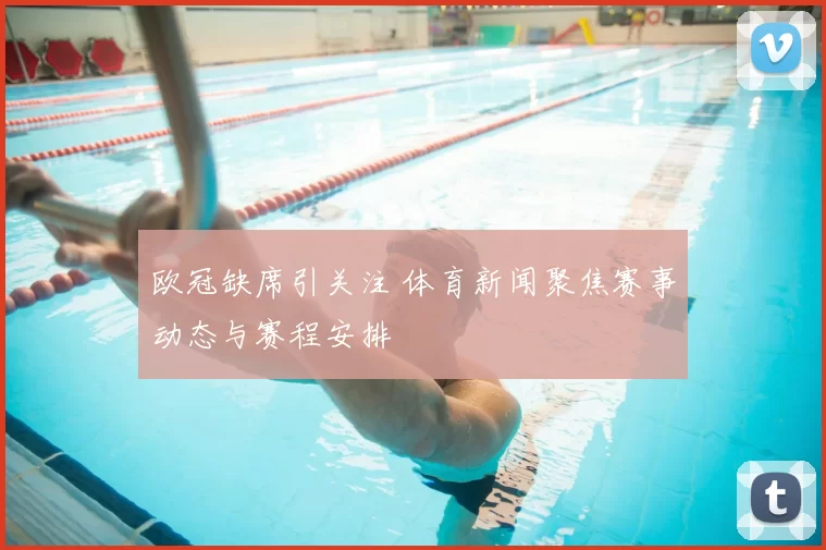 欧冠缺席引关注 体育新闻聚焦赛事动态与赛程安排