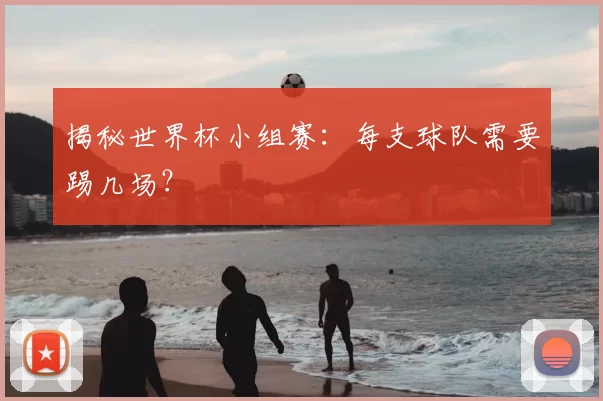 揭秘世界杯小组赛:每支球队需要踢几场?