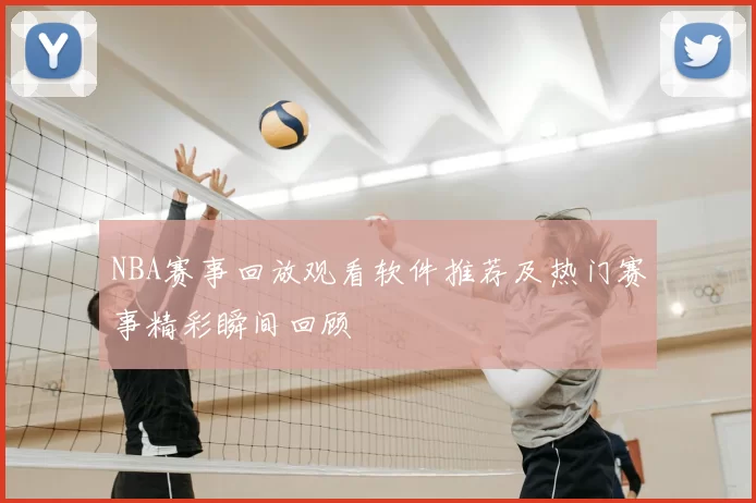NBA赛事回放观看软件推荐及热门赛事精彩瞬间回顾