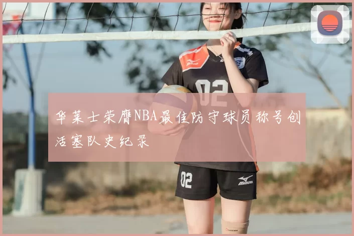 华莱士荣膺NBA最佳防守球员称号创活塞队史纪录