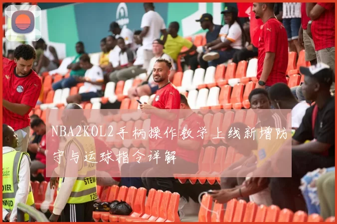 NBA2KOL2手柄操作教学上线新增防守与运球指令详解