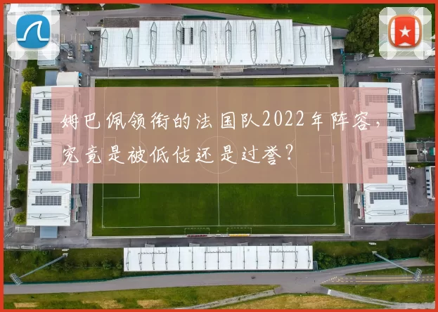 姆巴佩领衔的法国队2022年阵容,究竟是被低估还是过誉?