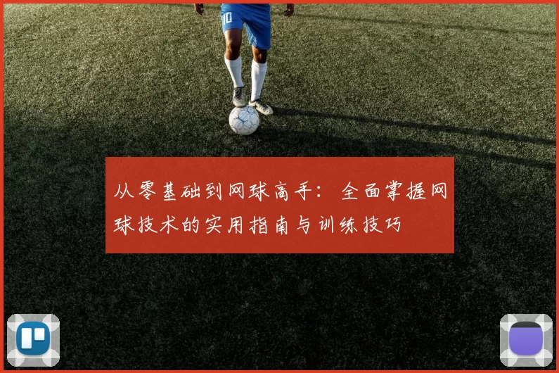从零基础到网球高手：全面掌握网球技术的实用指南与训练技巧