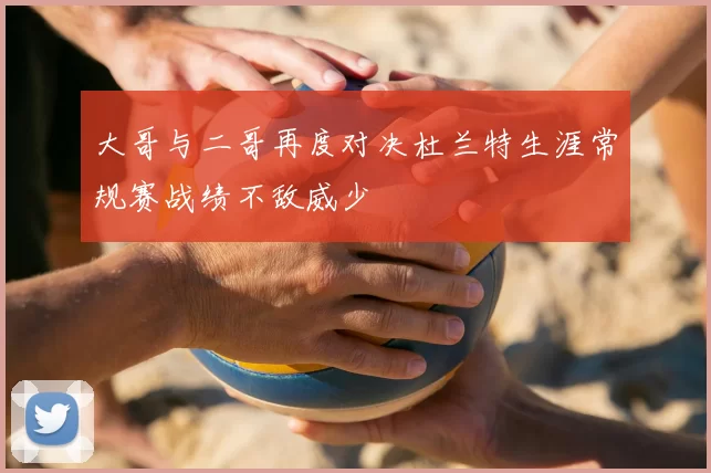 大哥与二哥再度对决杜兰特生涯常规赛战绩不敌威少