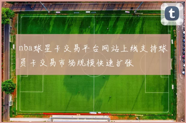 nba球星卡交易平台网站上线支持球员卡交易市场规模快速扩张