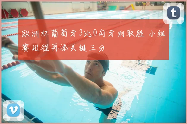 欧洲杯葡萄牙3比0匈牙利取胜 小组赛进程再添关键三分