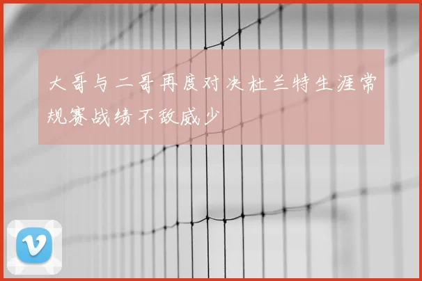 大哥与二哥再度对决杜兰特生涯常规赛战绩不敌威少