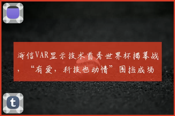 海信VAR显示技术首秀世界杯揭幕战，“有爱，科技也动情”围挡成场边最抢眼中国元素