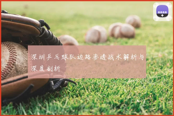 深圳乒乓球队边路渗透战术解析与深度剖析