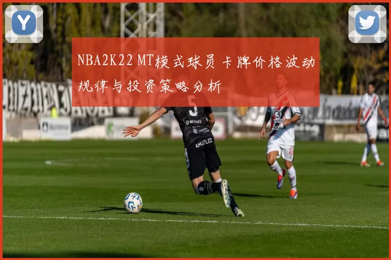 NBA2K22 MT模式球员卡牌价格波动规律与投资策略分析