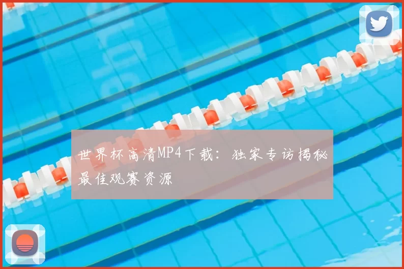 世界杯高清MP4下载：独家专访揭秘最佳观赛资源