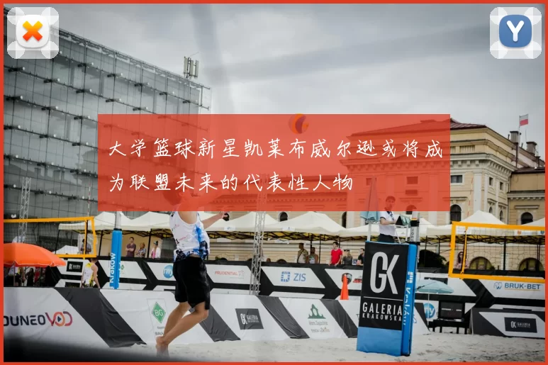 大学篮球新星凯莱布威尔逊或将成为联盟未来的代表性人物
