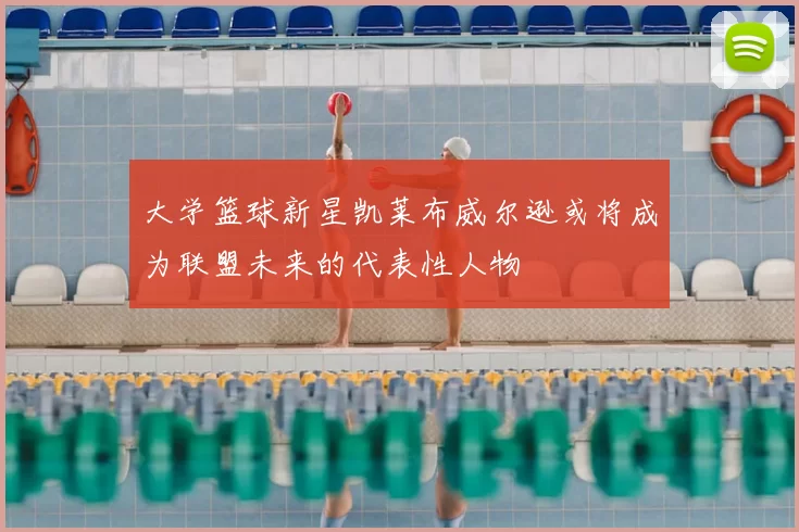 大学篮球新星凯莱布威尔逊或将成为联盟未来的代表性人物