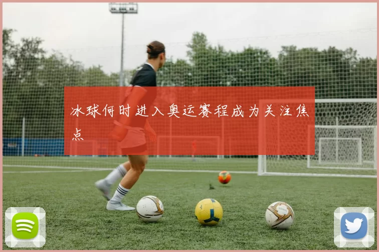 冰球何时进入奥运赛程成为关注焦点