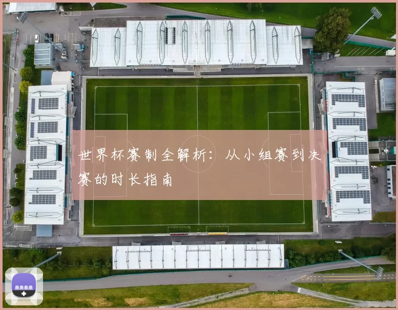 世界杯赛制全解析：从小组赛到决赛的时长指南