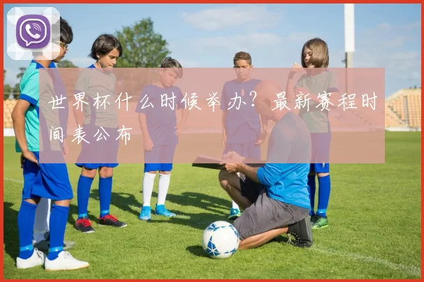 世界杯什么时候举办？最新赛程时间表公布