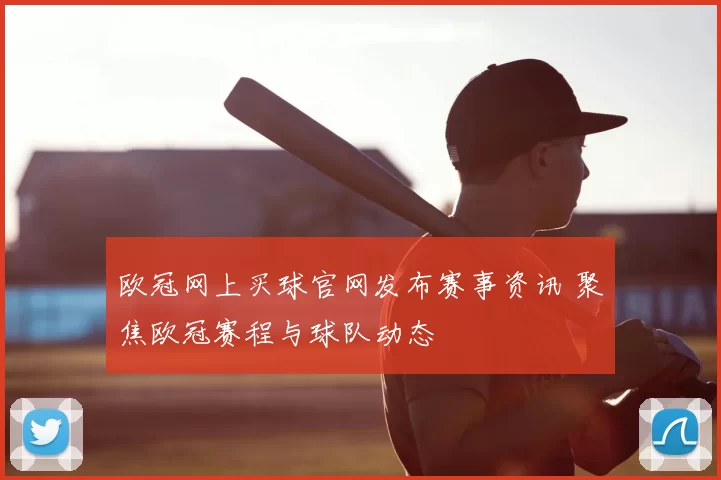 欧冠网上买球官网发布赛事资讯 聚焦欧冠赛程与球队动态